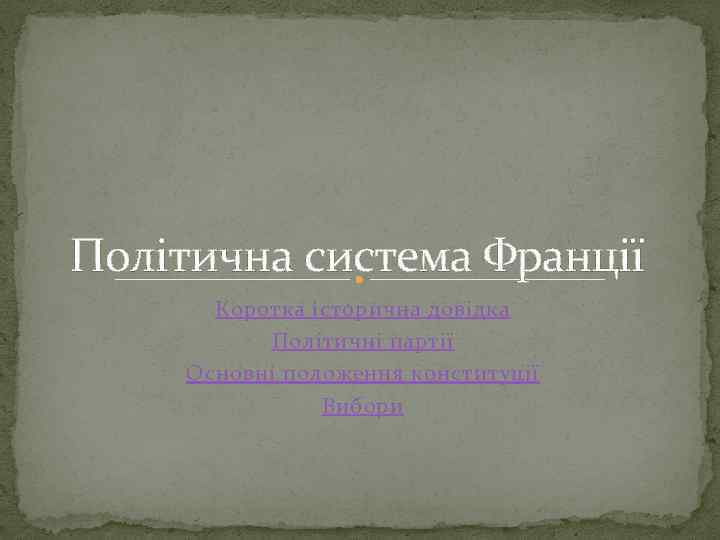 Політична система Франції Коротка історична довідка Політичні партії Основні положення конституції Вибори 