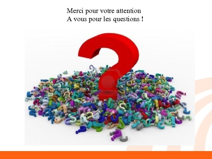 Merci pour votre attention A vous pour les questions ! 