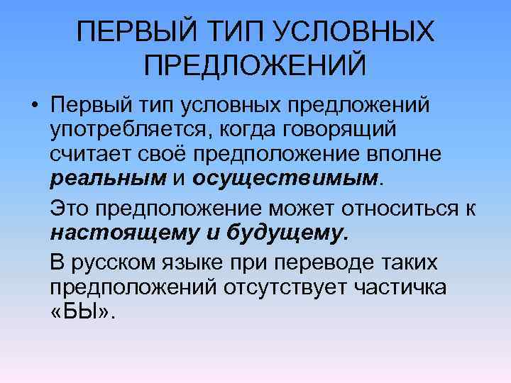 ПЕРВЫЙ ТИП УСЛОВНЫХ ПРЕДЛОЖЕНИЙ • Первый тип условных предложений употребляется, когда говорящий считает своё