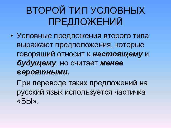 ВТОРОЙ ТИП УСЛОВНЫХ ПРЕДЛОЖЕНИЙ • Условные предложения второго типа выражают предположения, которые говорящий относит