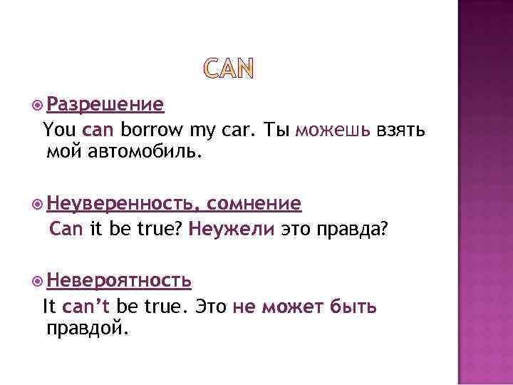  Разрешение You can borrow my car. Ты можешь взять мой автомобиль. Неуверенность, сомнение