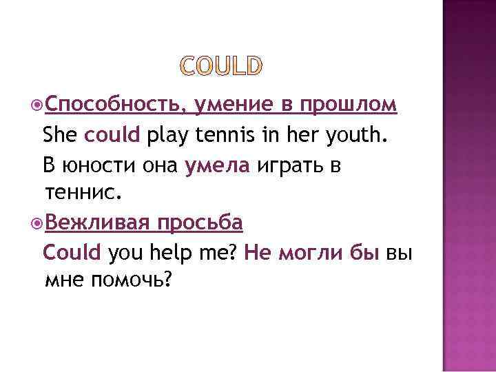  Способность, умение в прошлом She could play tennis in her youth. В юности