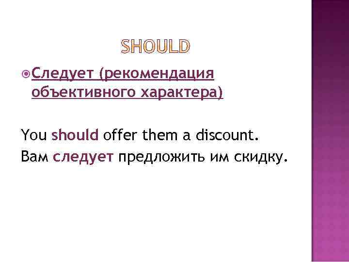  Следует (рекомендация объективного характера) You should offer them a discount. Вам следует предложить