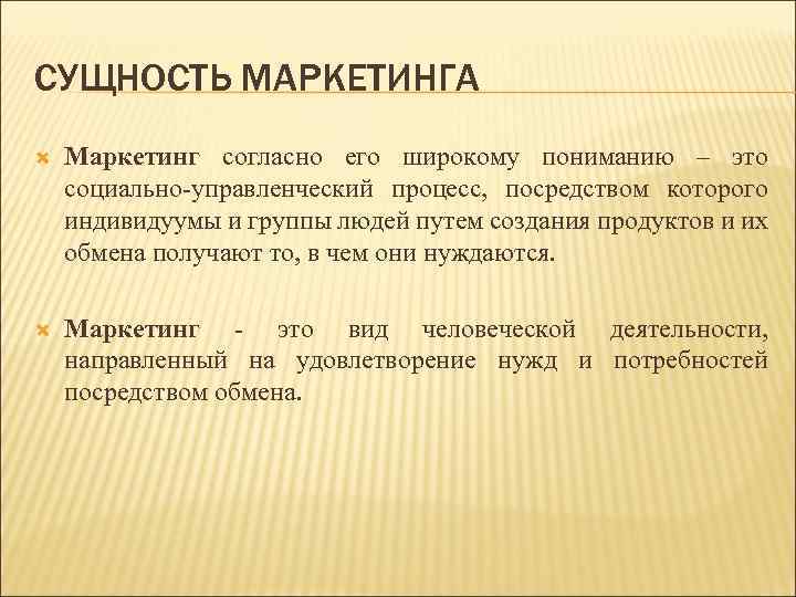 СУЩНОСТЬ МАРКЕТИНГА Маркетинг согласно его широкому пониманию – это социально-управленческий процесс, посредством которого индивидуумы