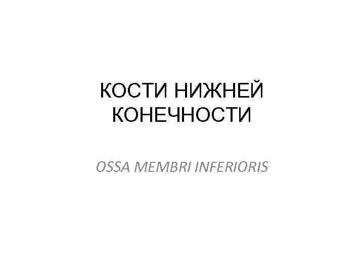 КОСТИ НИЖНЕЙ КОНЕЧНОСТИ OSSA MEMBRI INFERIORIS 