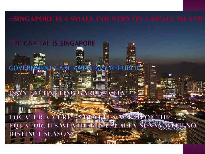 o. SINGAPORE IS A SMALL COUNTRY ON A SMALL ISLAND THE CAPITAL IS SINGAPORE