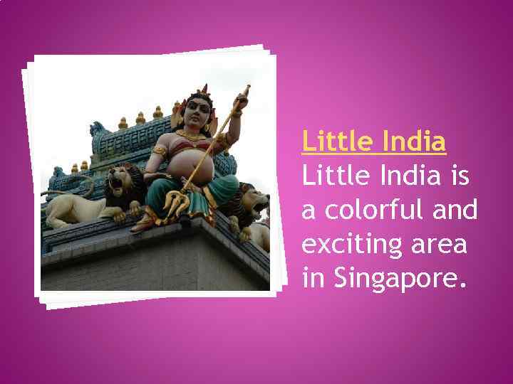 Little India is a colorful and exciting area in Singapore. 