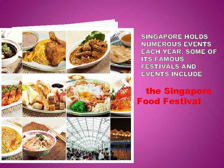 SINGAPORE HOLDS NUMEROUS EVENTS EACH YEAR. SOME OF ITS FAMOUS FESTIVALS AND EVENTS INCLUDE