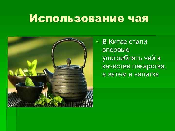 Использование чая § В Китае стали впервые употреблять чай в качестве лекарства, а затем