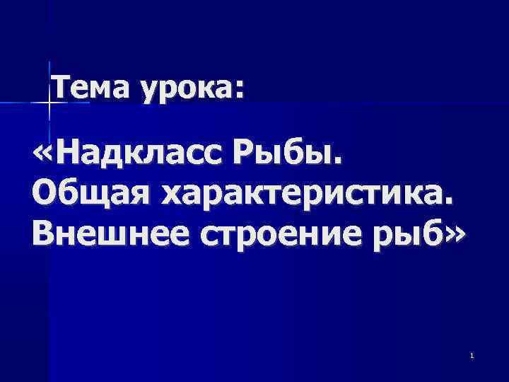 Тема урока: «Надкласс Рыбы. Общая характеристика. Внешнее строение рыб» 1 