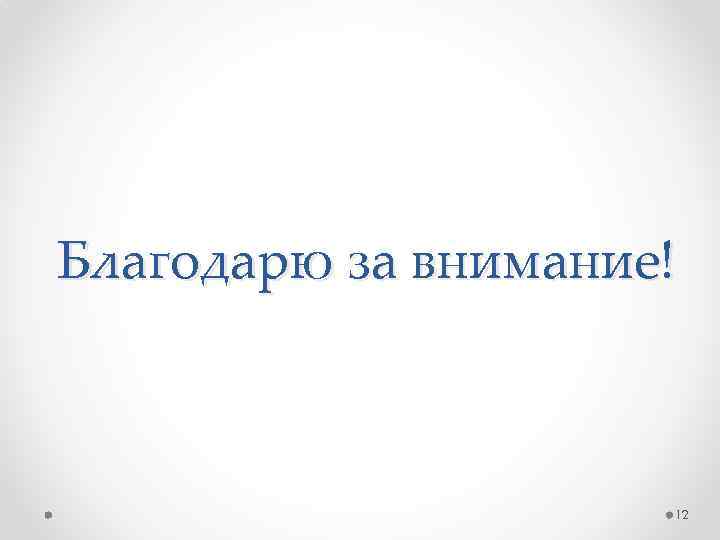 Благодарю за внимание! 12 