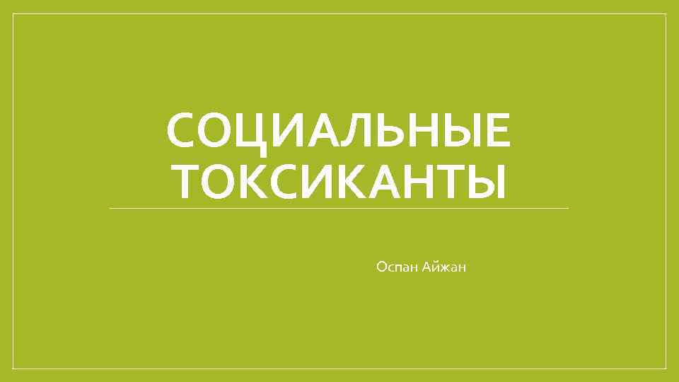 СОЦИАЛЬНЫЕ ТОКСИКАНТЫ Оспан Айжан 