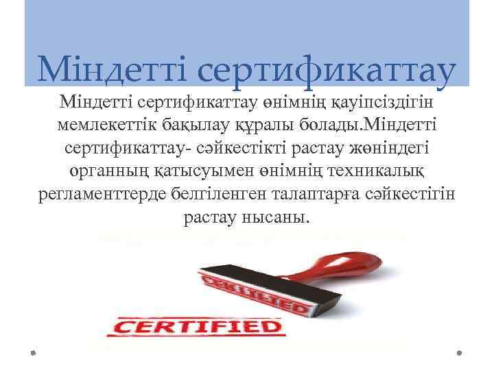 Міндетті сертификаттау өнімнің қауіпсіздігін мемлекеттік бақылау құралы болады. Міндетті сертификаттау- сәйкестікті растау жөніндегі органның