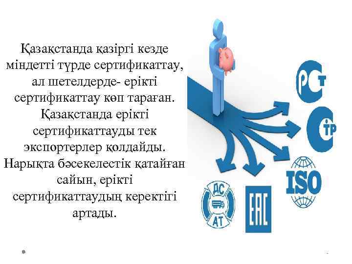 Қазақстанда қазіргі кезде міндетті түрде сертификаттау, ал шетелдерде- ерікті сертификаттау көп тараған. Қазақстанда ерікті