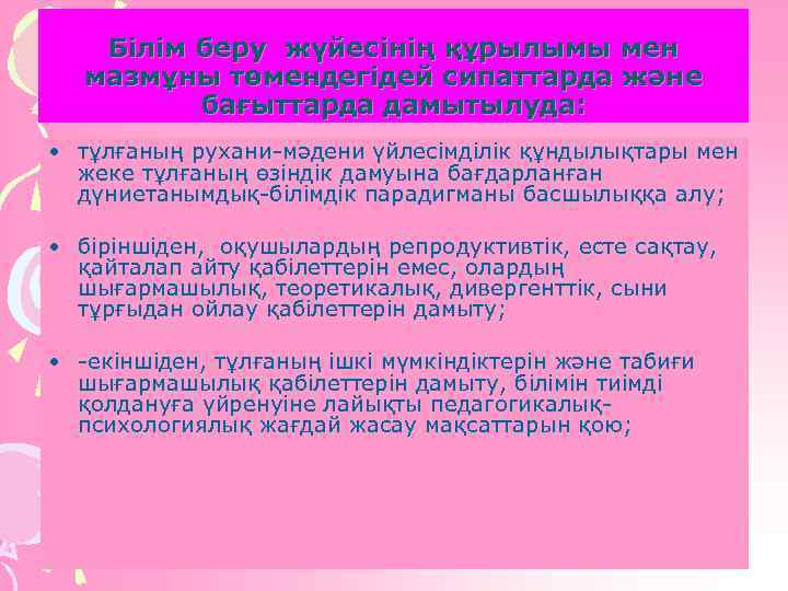 Білім беру жүйесінің құрылымы мен мазмұны төмендегідей сипаттарда және бағыттарда дамытылуда: • тұлғаның рухани-мәдени