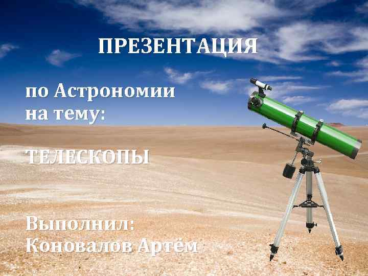 ПРЕЗЕНТАЦИЯ по Астрономии на тему: ТЕЛЕСКОПЫ Выполнил: Коновалов Артём 