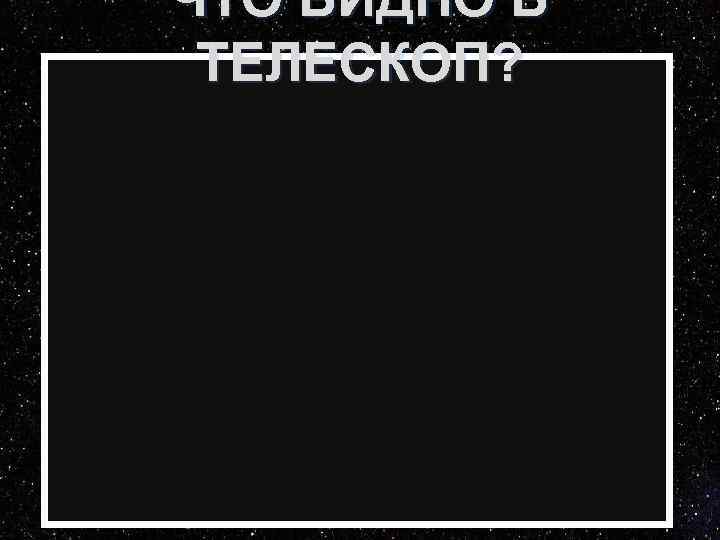 ЧТО ВИДНО В ТЕЛЕСКОП? 