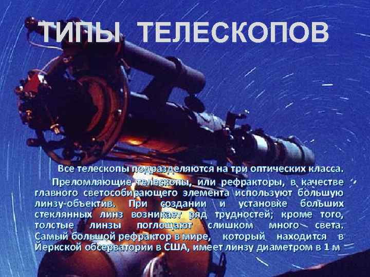 ТИПЫ ТЕЛЕСКОПОВ Все телескопы подразделяются на три оптических класса. Преломляющие телескопы, или рефракторы, в
