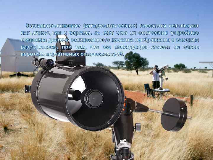  Зеркально-линзовые (катадиоптрические) телескопы используют как линзы, так и зеркала, за счет чего их