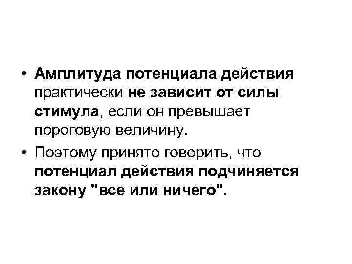 • Амплитуда потенциала действия практически не зависит от силы стимула, если он превышает