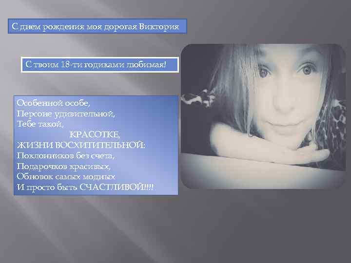 С днем рождения моя дорогая Виктория С твоим 18 -ти годиками любимая! Особенной особе,