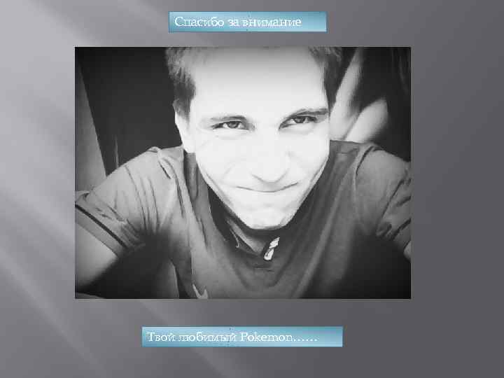 Спасибо за внимание Твой любимый Pokemon…… 