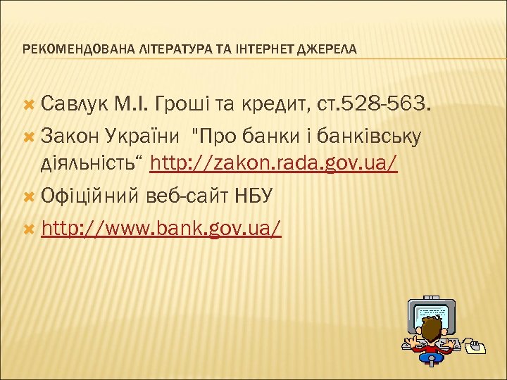 РЕКОМЕНДОВАНА ЛІТЕРАТУРА ТА ІНТЕРНЕТ ДЖЕРЕЛА Савлук М. І. Гроші та кредит, ст. 528 -563.