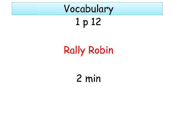 Vocabulary 1 p 12 Rally Robin 2 min 