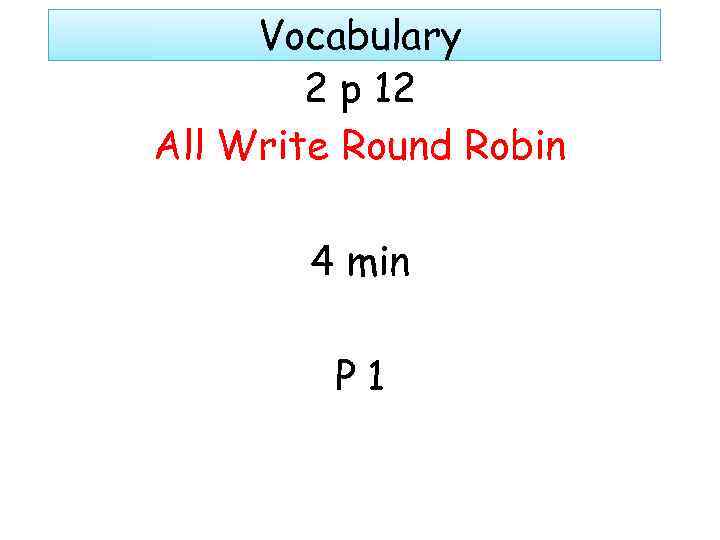 Vocabulary 2 p 12 All Write Round Robin 4 min P 1 
