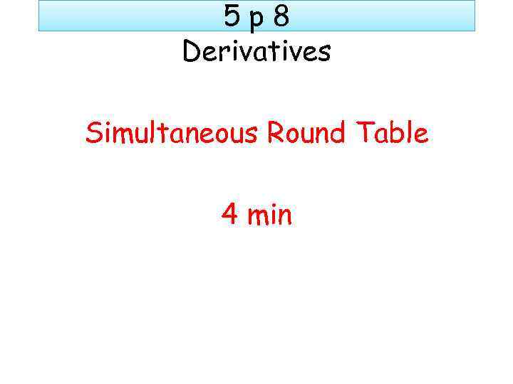 5 p 8 Derivatives Simultaneous Round Table 4 min 