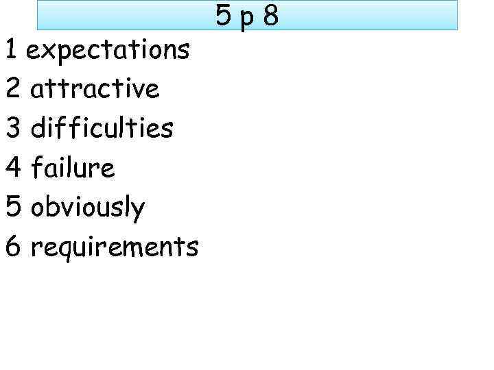 1 expectations 2 attractive 3 difficulties 4 failure 5 obviously 6 requirements 5 p