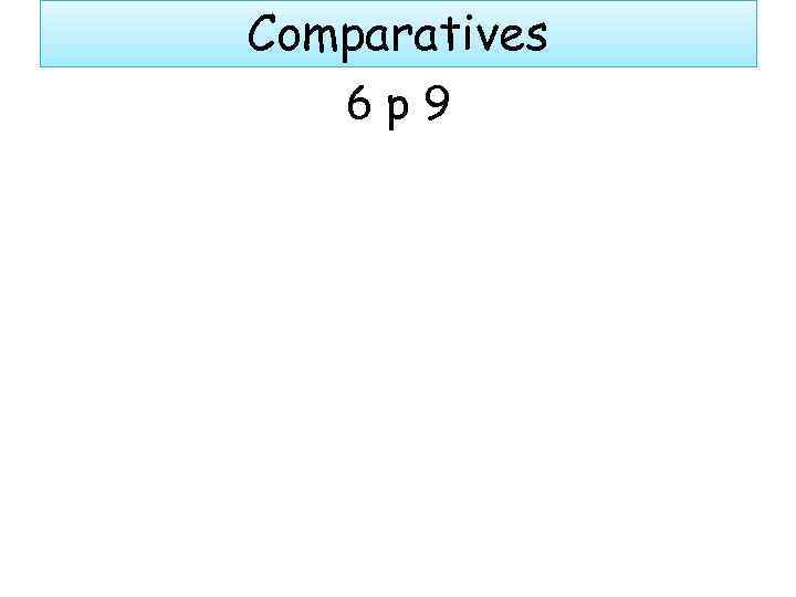 Comparatives 6 p 9 