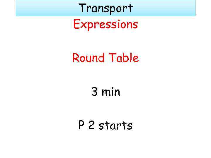 Transport Expressions Round Table 3 min P 2 starts 