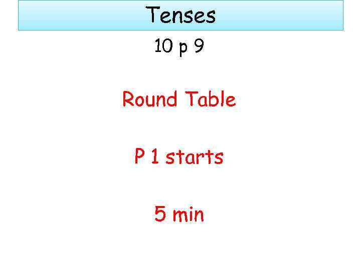 Tenses 10 p 9 Round Table P 1 starts 5 min 