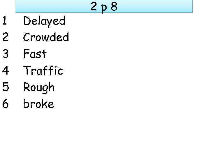 1 2 3 4 5 6 Delayed Crowded Fast Traffic Rough broke 2 p