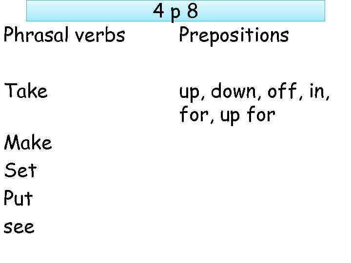 Phrasal verbs Take Make Set Put see 4 p 8 Prepositions up, down, off,