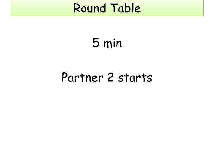 Round Table 5 min Partner 2 starts 