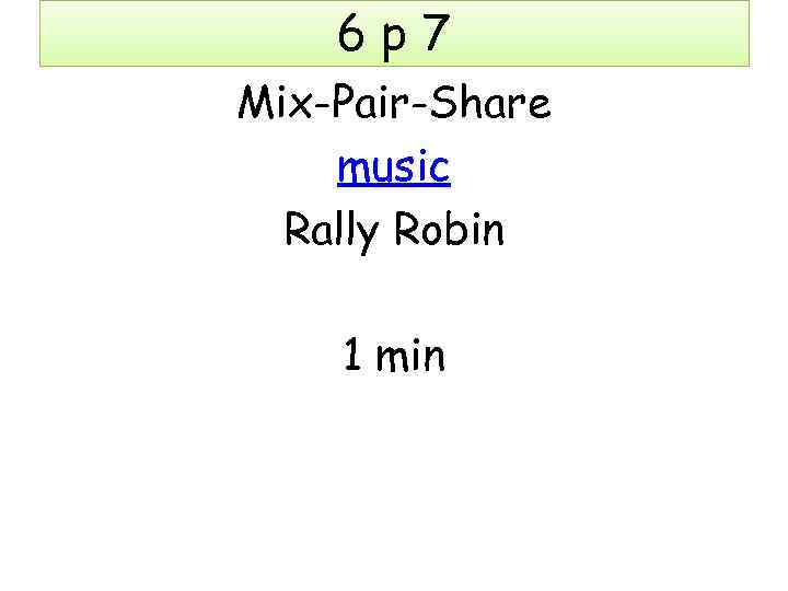 6 p 7 Mix-Pair-Share music Rally Robin 1 min 
