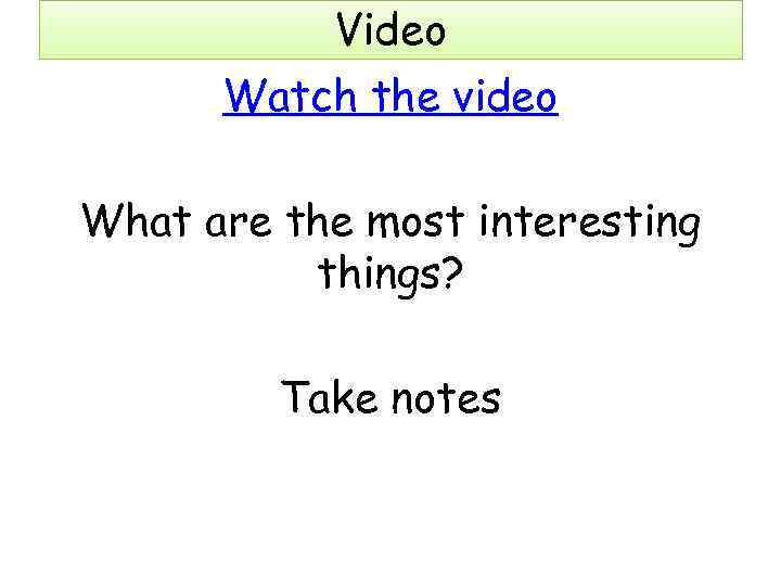 Video Watch the video What are the most interesting things? Take notes 