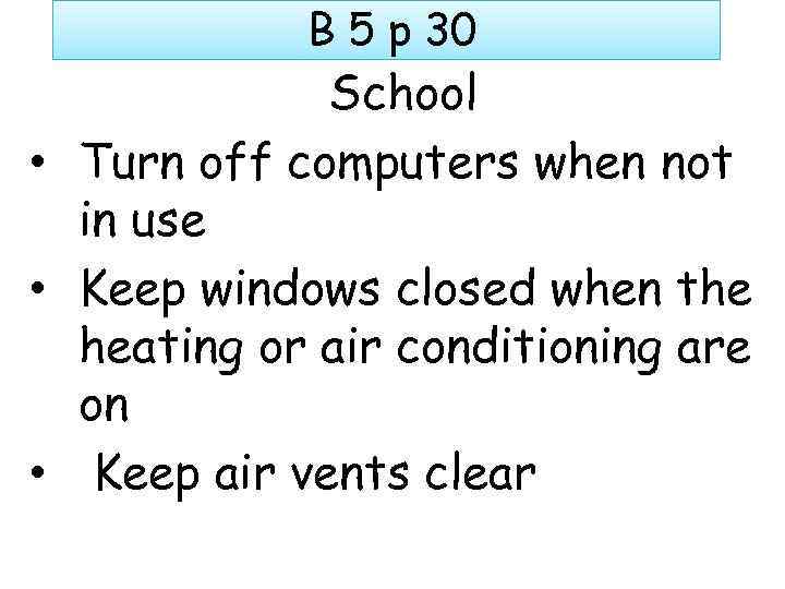 B 5 p 30 School • Turn off computers when not in use •