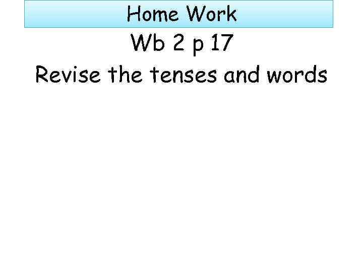 Home Work Wb 2 p 17 Revise the tenses and words 