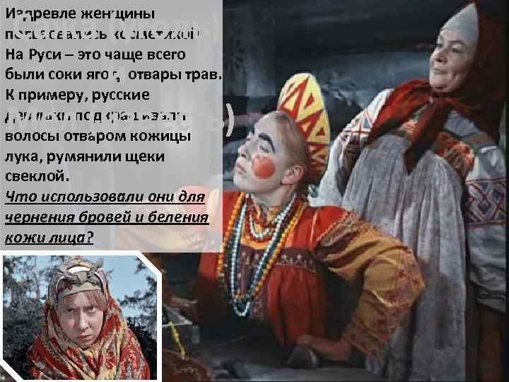 Сажа (уголь) и Мел (известь) Издревле женщины пользовались косметикой. На Руси – это чаще