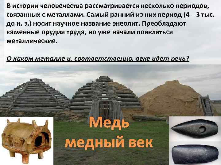 В истории человечества рассматривается несколько периодов, связанных с металлами. Самый ранний из них период
