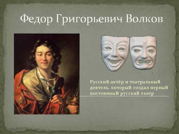 Федор Григорьевич Волков Русский актёр и театральный деятель, который создал первый постоянный русский театр