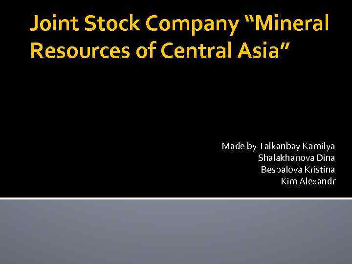 Joint Stock Company “Mineral Resources of Central Asia” Made by Talkanbay Kamilya Shalakhanova Dina