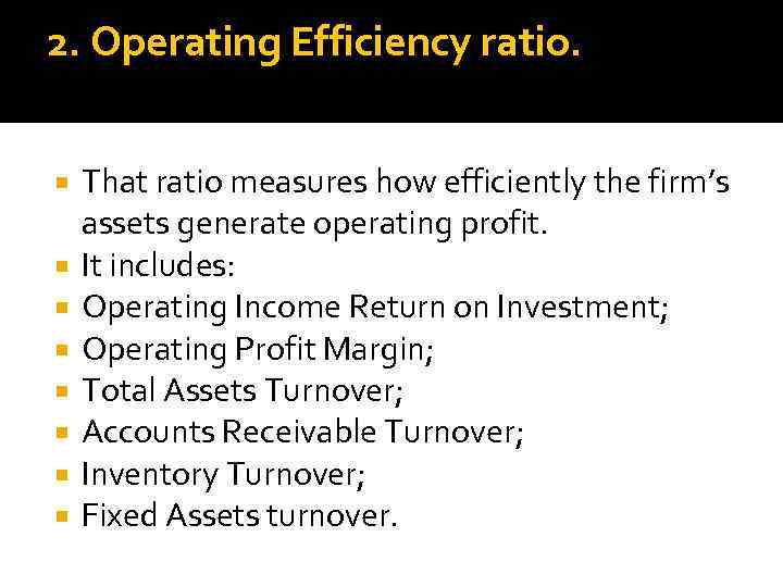 2. Operating Efficiency ratio. That ratio measures how efficiently the firm’s assets generate operating