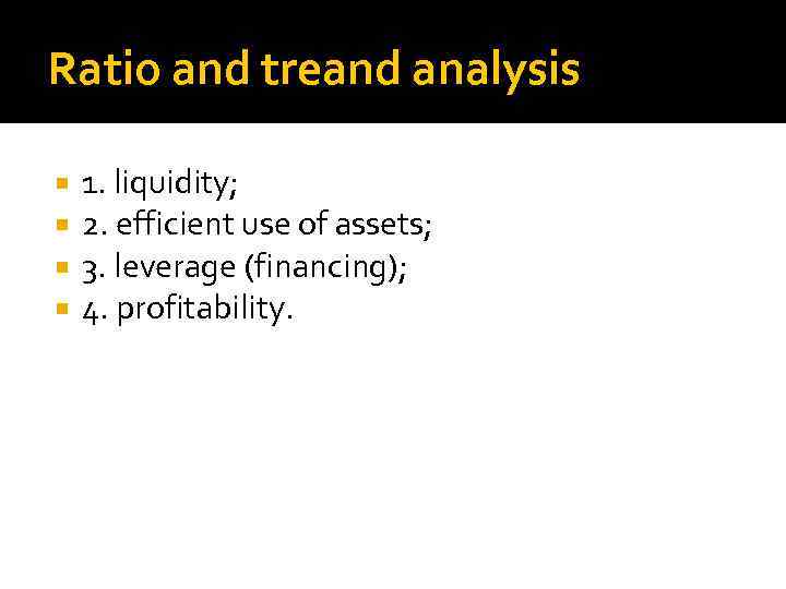 Ratio and treand analysis 1. liquidity; 2. efficient use of assets; 3. leverage (financing);