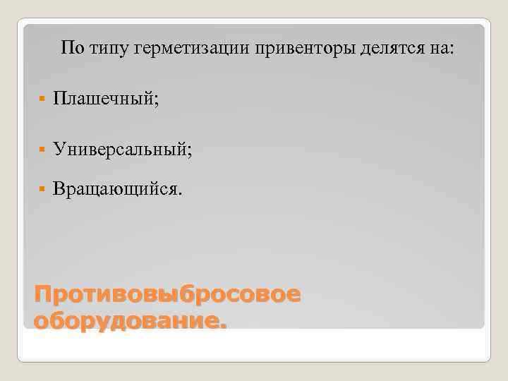 По типу герметизации привенторы делятся на: § Плашечный; § Универсальный; § Вращающийся. Противовыбросовое оборудование.