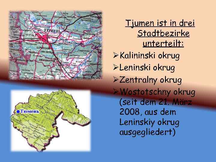 Tjumen ist in drei Stadtbezirke unterteilt: ØKalininski okrug ØLeninski okrug ØZentralny okrug ØWostotschny okrug