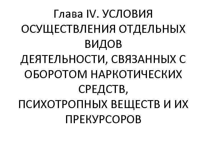 Глава IV. УСЛОВИЯ ОСУЩЕСТВЛЕНИЯ ОТДЕЛЬНЫХ ВИДОВ ДЕЯТЕЛЬНОСТИ, СВЯЗАННЫХ С ОБОРОТОМ НАРКОТИЧЕСКИХ СРЕДСТВ, ПСИХОТРОПНЫХ ВЕЩЕСТВ